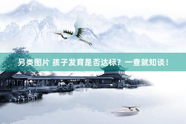 另类图片 孩子发育是否达标？一查就知谈！