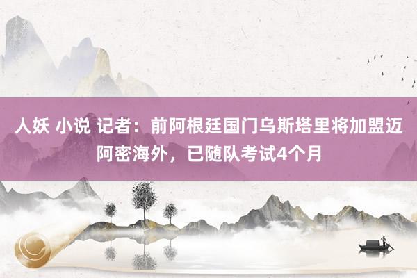 人妖 小说 记者：前阿根廷国门乌斯塔里将加盟迈阿密海外，已随队考试4个月