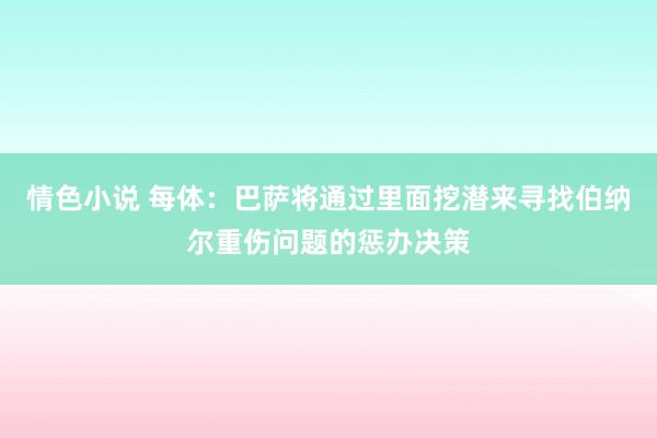 情色小说 每体：巴萨将通过里面挖潜来寻找伯纳尔重伤问题的惩办决策