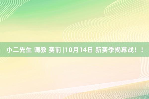 小二先生 调教 赛前 |10月14日 新赛季揭幕战！！