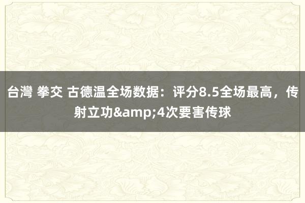 台灣 拳交 古德温全场数据：评分8.5全场最高，传射立功&4次要害传球