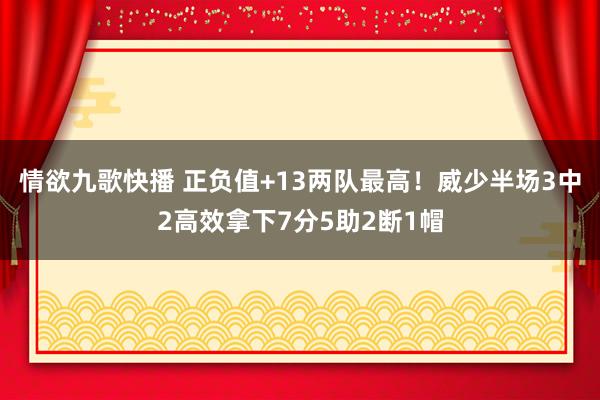 情欲九歌快播 正负值+13两队最高！威少半场3中2高效拿下7分5助2断1帽