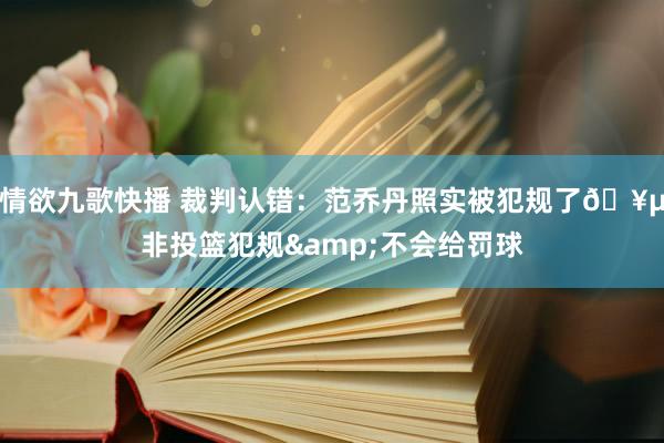 情欲九歌快播 裁判认错：范乔丹照实被犯规了🥵非投篮犯规&不会给罚球