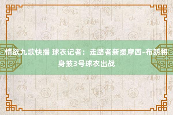 情欲九歌快播 球衣记者：走路者新援摩西-布朗将身披3号球衣出战