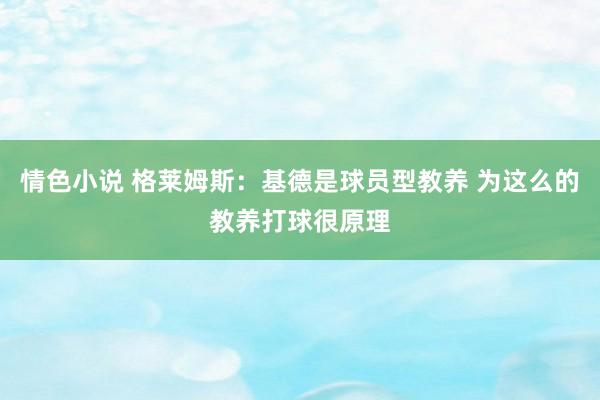 情色小说 格莱姆斯：基德是球员型教养 为这么的教养打球很原理