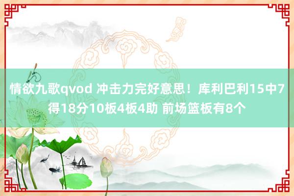 情欲九歌qvod 冲击力完好意思！库利巴利15中7得18分10板4板4助 前场篮板有8个
