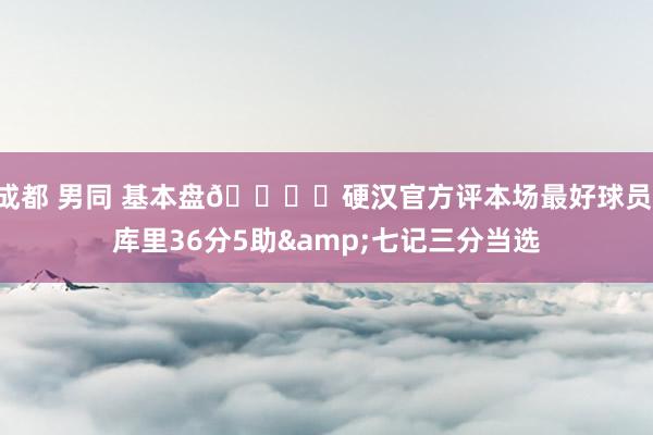 成都 男同 基本盘👍️硬汉官方评本场最好球员 库里36分5助&七记三分当选