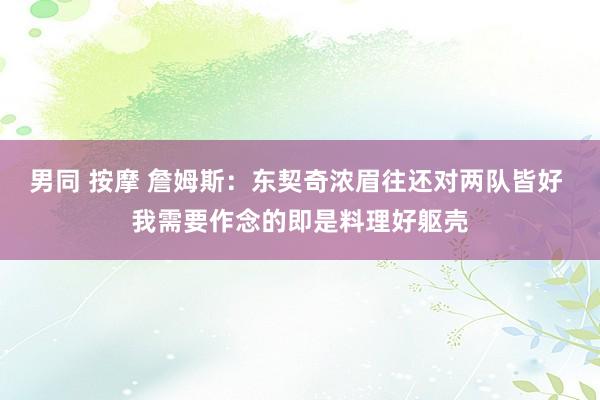 男同 按摩 詹姆斯：东契奇浓眉往还对两队皆好 我需要作念的即是料理好躯壳